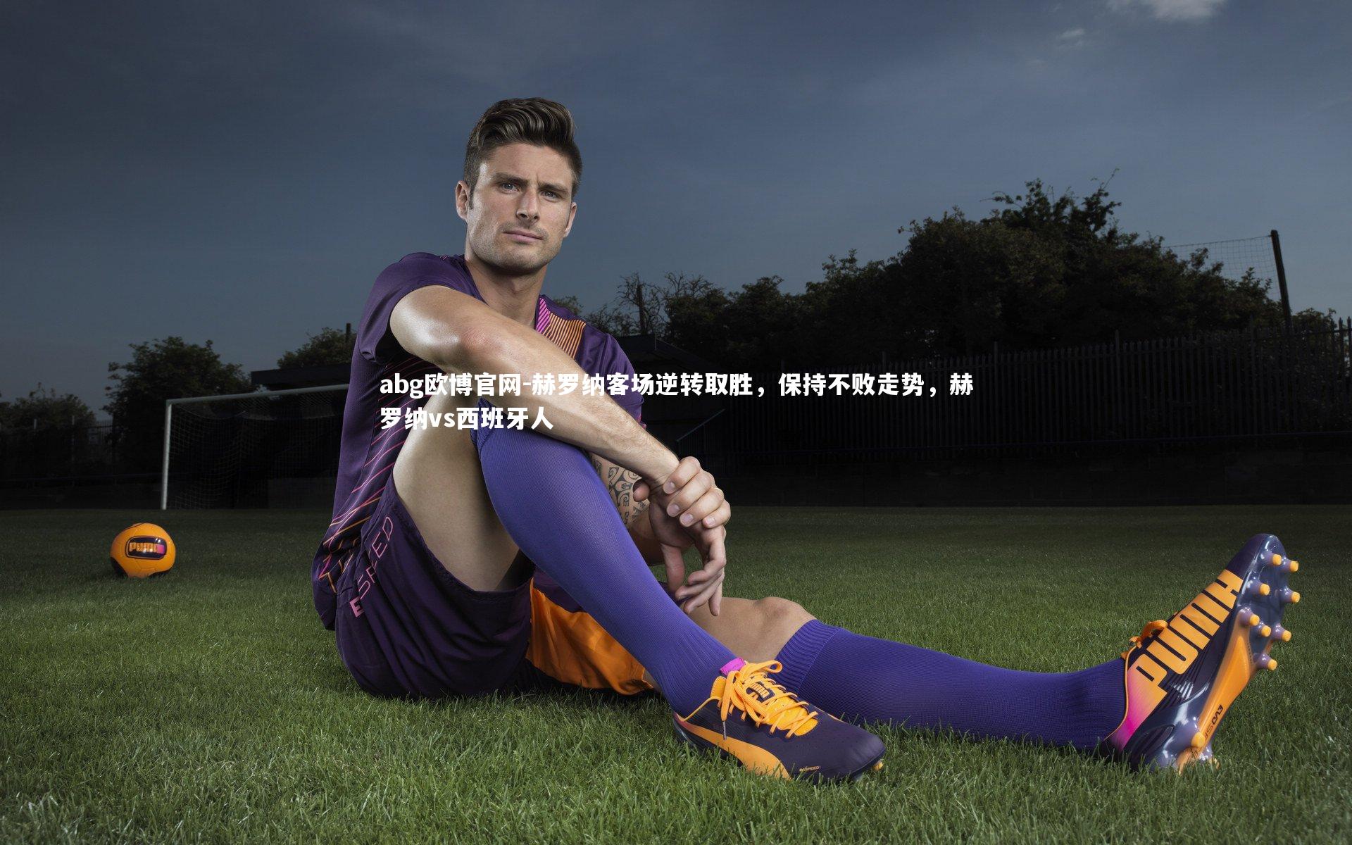 赫罗纳客场逆转取胜，保持不败走势，赫罗纳vs西班牙人