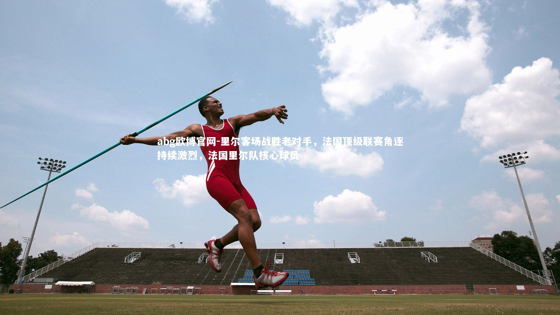 abg欧博官网-里尔客场战胜老对手，法国顶级联赛角逐持续激烈，法国里尔队核心球员