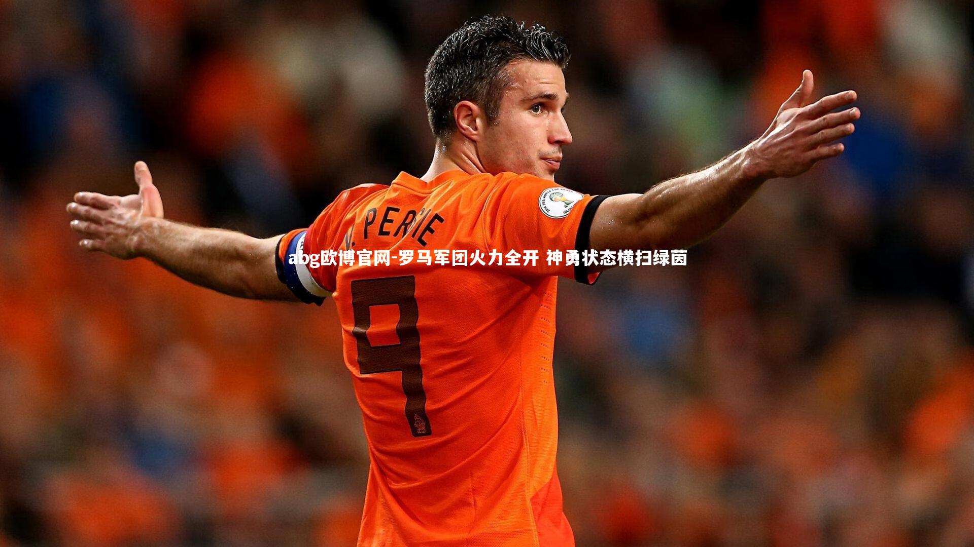 abg欧博官网-罗马军团火力全开 神勇状态横扫绿茵