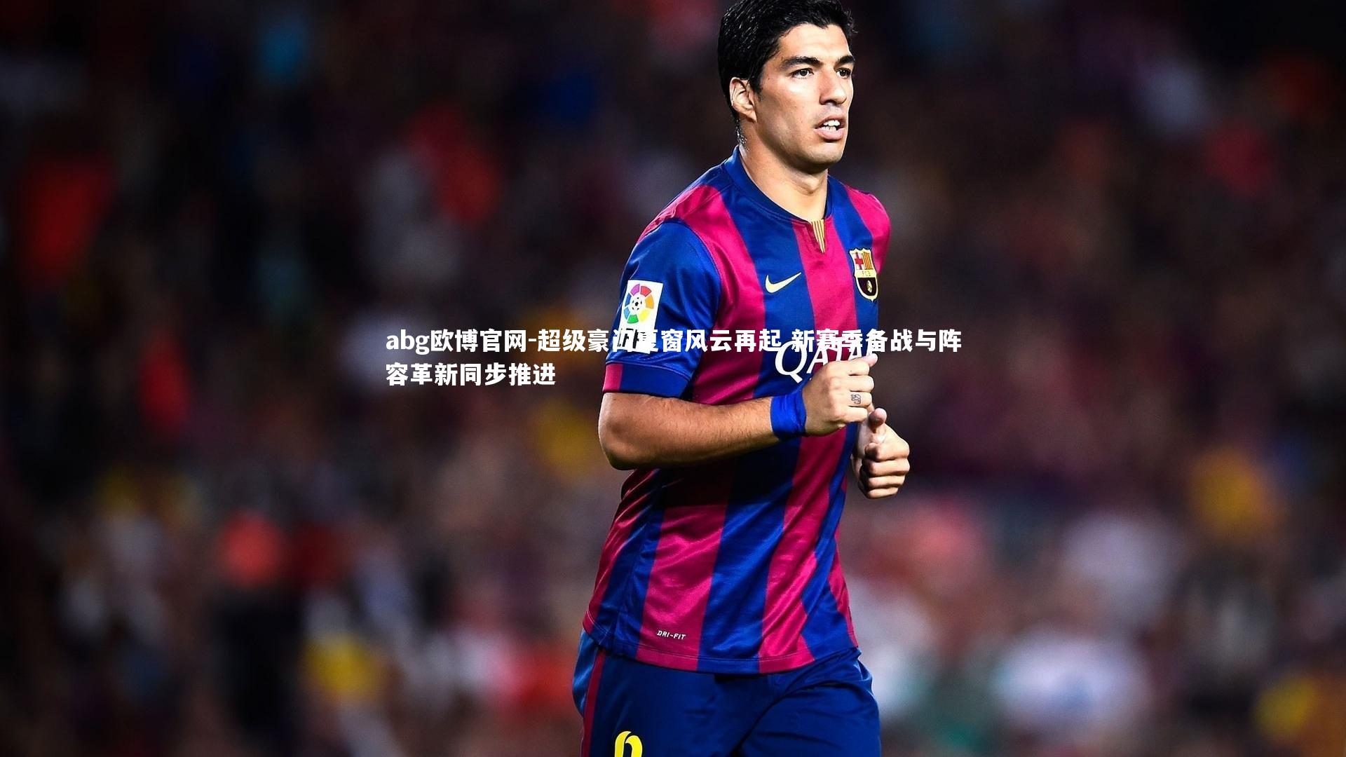 abg欧博官网-超级豪门夏窗风云再起 新赛季备战与阵容革新同步推进