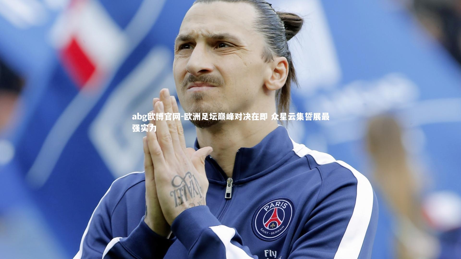 abg欧博官网-欧洲足坛巅峰对决在即 众星云集誓展最强实力